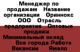 Менеджер по продажам › Название организации ­ Ориннокс, ООО › Отрасль предприятия ­ Оптовые продажи › Минимальный оклад ­ 30 000 - Все города Работа » Вакансии   . Ямало-Ненецкий АО,Губкинский г.